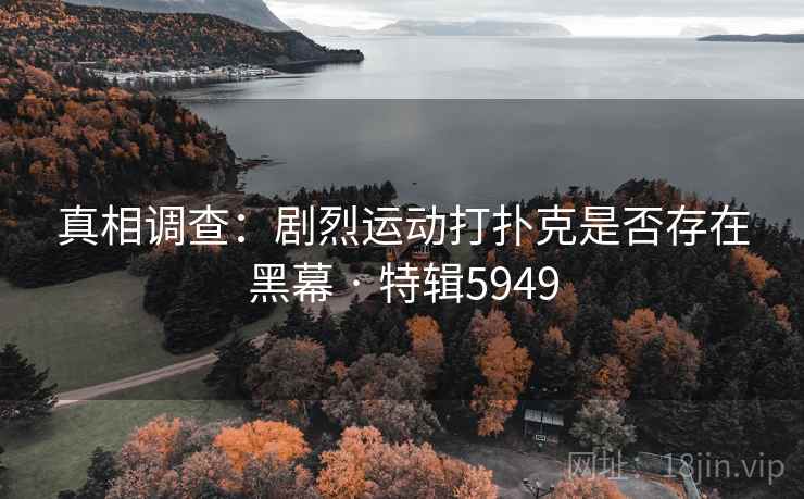 真相调查：剧烈运动打扑克是否存在黑幕 · 特辑5949