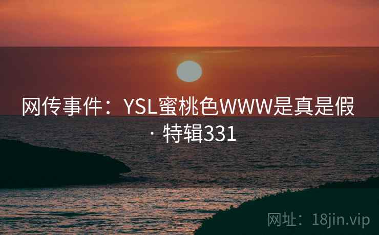 网传事件：YSL蜜桃色WWW是真是假 · 特辑331
