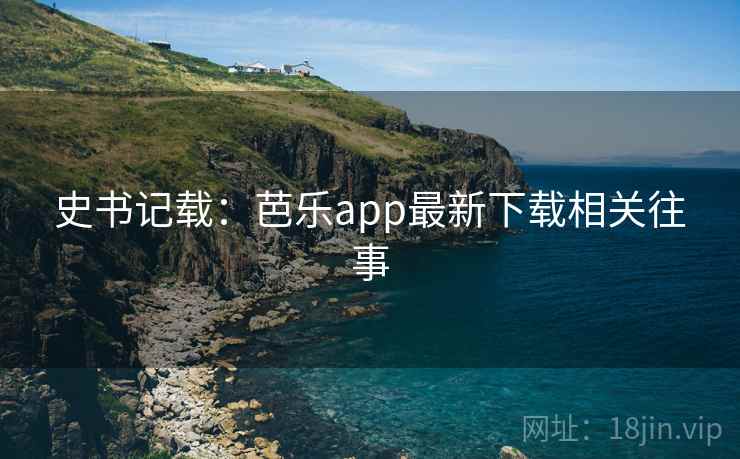 史书记载：芭乐app最新下载相关往事