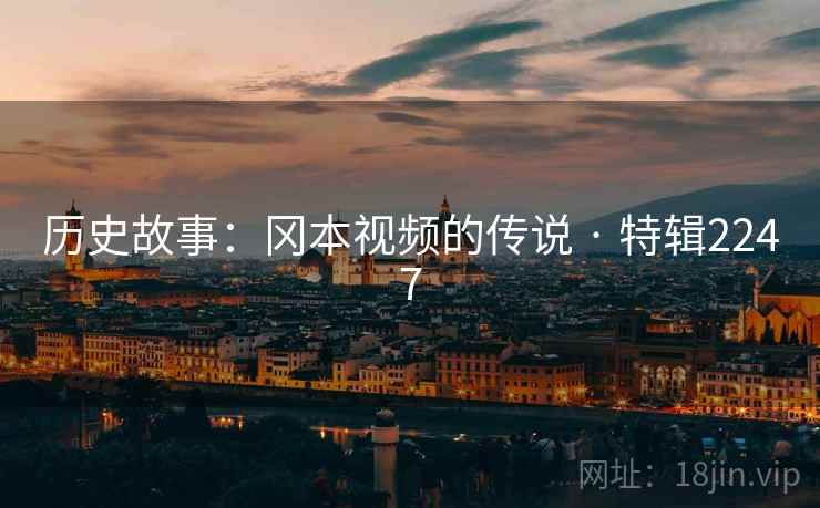 历史故事：冈本视频的传说 · 特辑2247