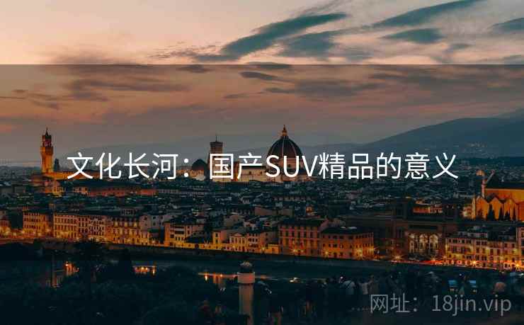 文化长河：国产SUV精品的意义