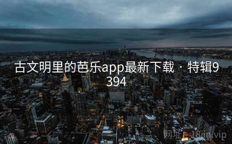 古文明里的芭乐app最新下载 · 特辑9394