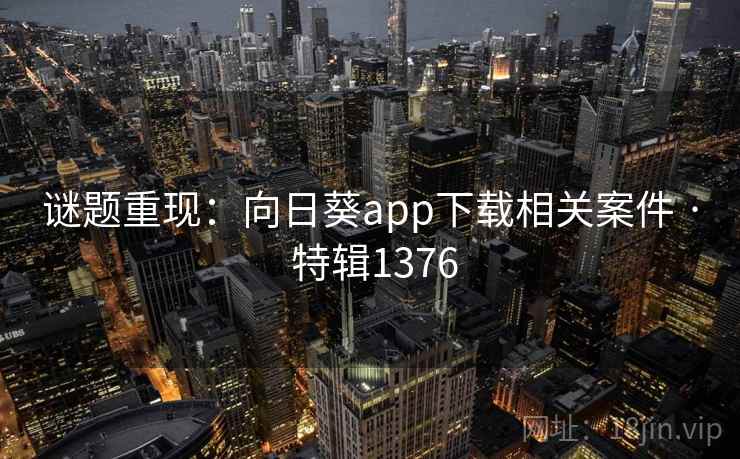 谜题重现：向日葵app下载相关案件 · 特辑1376