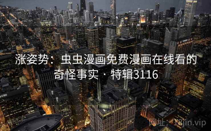 涨姿势：虫虫漫画免费漫画在线看的奇怪事实 · 特辑3116