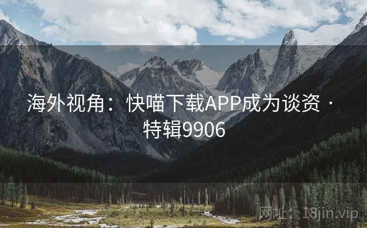 海外视角：快喵下载APP成为谈资 · 特辑9906
