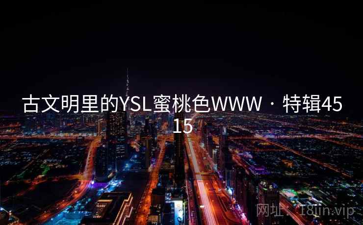 古文明里的YSL蜜桃色WWW · 特辑4515