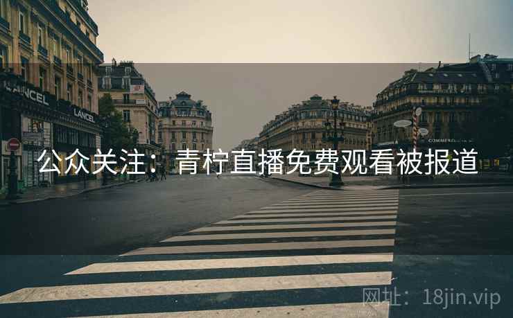 公众关注：青柠直播免费观看被报道