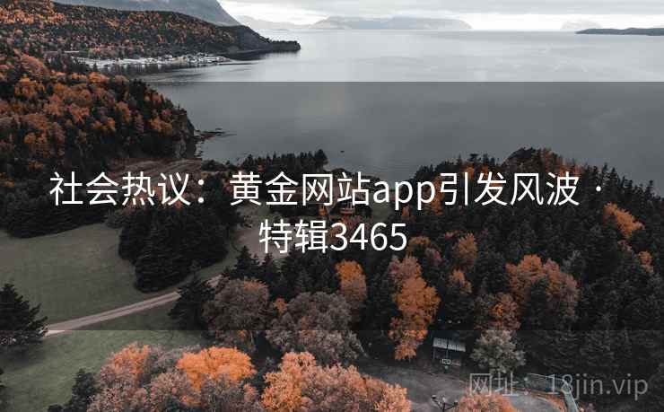 社会热议：黄金网站app引发风波 · 特辑3465