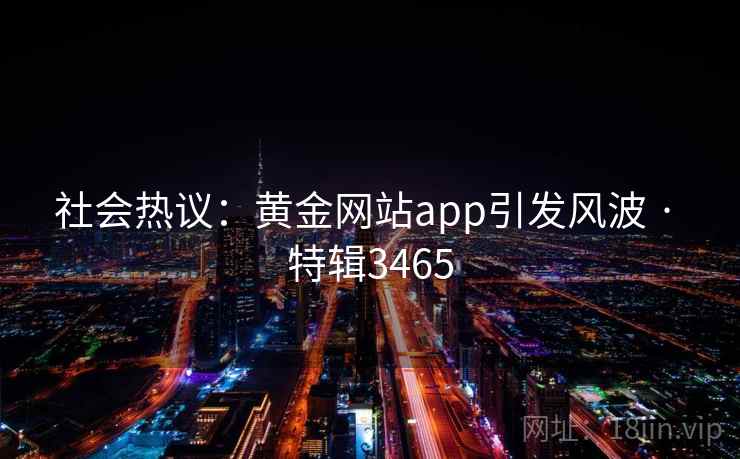 社会热议:黄金网站app引发风波 · 特辑3465